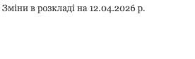 &nbsp;Зміни в розкладі на 12.04.2026 р.