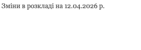&nbsp;Зміни в розкладі на 12.04.2026 р. 