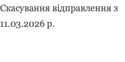 Скасування відправлення з 11.03.2026 р.
